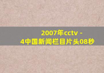 2007年cctv - 4中国新闻栏目片头08秒